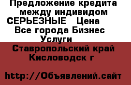 Предложение кредита между индивидом СЕРЬЕЗНЫЕ › Цена ­ 0 - Все города Бизнес » Услуги   . Ставропольский край,Кисловодск г.